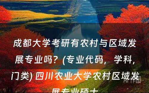 成都大學(xué)考研有(yǒu)农村与區(qū)域发展专业吗？(专业代码，學(xué)科(kē)，门类) 四川农业大學(xué)农村區(qū)域发展专业硕士