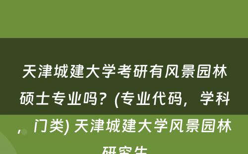 天津城建大學(xué)考研有(yǒu)风景园林硕士专业吗？(专业代码，學(xué)科(kē)，门类) 天津城建大學(xué)风景园林研究生