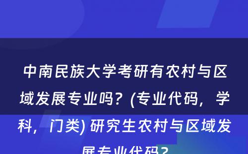 中南民(mín)族大學(xué)考研有(yǒu)农村与區(qū)域发展专业吗？(专业代码，學(xué)科(kē)，门类) 研究生农村与區(qū)域发展专业代码?
