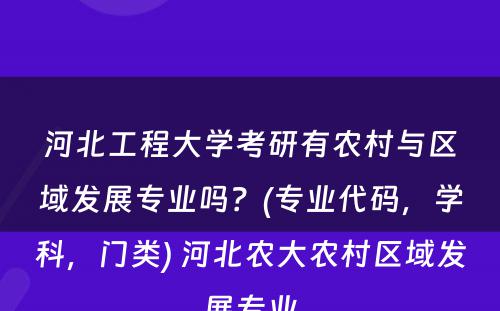 河北工程大學(xué)考研有(yǒu)农村与區(qū)域发展专业吗？(专业代码，學(xué)科(kē)，门类) 河北农大农村區(qū)域发展专业
