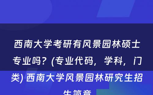西南大學(xué)考研有(yǒu)风景园林硕士专业吗？(专业代码，學(xué)科(kē)，门类) 西南大學(xué)风景园林研究生招生简章
