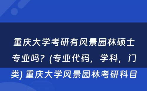 重庆大學(xué)考研有(yǒu)风景园林硕士专业吗？(专业代码，學(xué)科(kē)，门类) 重庆大學(xué)风景园林考研科(kē)目
