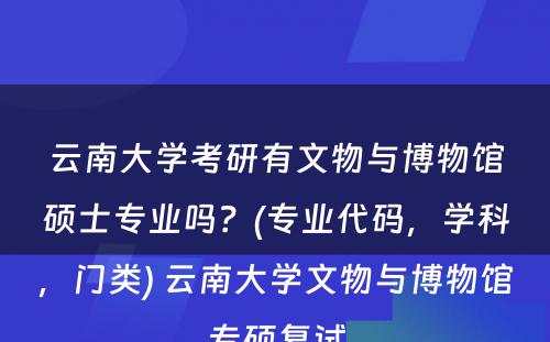 云南大學(xué)考研有(yǒu)文(wén)物(wù)与博物(wù)馆硕士专业吗？(专业代码，學(xué)科(kē)，门类) 云南大學(xué)文(wén)物(wù)与博物(wù)馆专硕复试