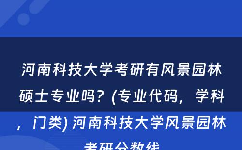 河南科(kē)技大學(xué)考研有(yǒu)风景园林硕士专业吗？(专业代码，學(xué)科(kē)，门类) 河南科(kē)技大學(xué)风景园林考研分(fēn)数線(xiàn)