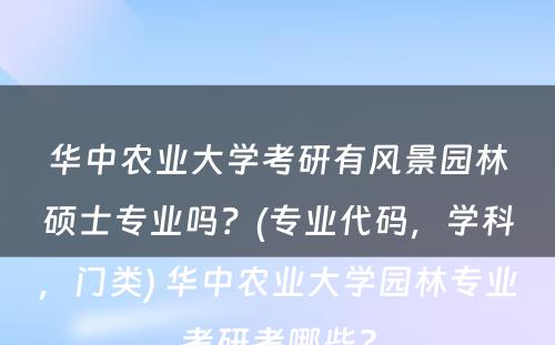 华中农业大學(xué)考研有(yǒu)风景园林硕士专业吗？(专业代码，學(xué)科(kē)，门类) 华中农业大學(xué)园林专业考研考哪些?