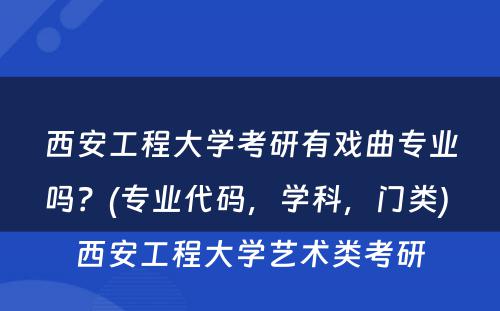 西安工程大學(xué)考研有(yǒu)戏曲专业吗？(专业代码，學(xué)科(kē)，门类) 西安工程大學(xué)艺术类考研