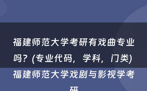 福建师范大學(xué)考研有(yǒu)戏曲专业吗？(专业代码，學(xué)科(kē)，门类) 福建师范大學(xué)戏剧与影视學(xué)考研