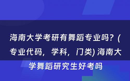 海南大學(xué)考研有(yǒu)舞蹈专业吗？(专业代码，學(xué)科(kē)，门类) 海南大學(xué)舞蹈研究生好考吗
