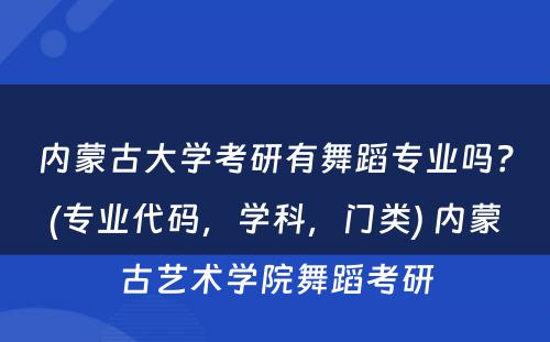 内蒙古大學(xué)考研有(yǒu)舞蹈专业吗？(专业代码，學(xué)科(kē)，门类) 内蒙古艺术學(xué)院舞蹈考研