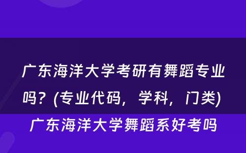 广东海洋大學(xué)考研有(yǒu)舞蹈专业吗？(专业代码，學(xué)科(kē)，门类) 广东海洋大學(xué)舞蹈系好考吗