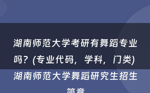 湖(hú)南师范大學(xué)考研有(yǒu)舞蹈专业吗？(专业代码，學(xué)科(kē)，门类) 湖(hú)南师范大學(xué)舞蹈研究生招生简章