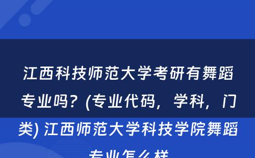 江西科(kē)技师范大學(xué)考研有(yǒu)舞蹈专业吗？(专业代码，學(xué)科(kē)，门类) 江西师范大學(xué)科(kē)技學(xué)院舞蹈专业怎么样