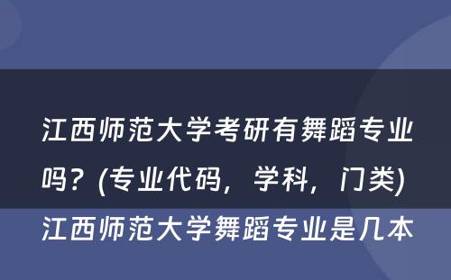 江西师范大學(xué)考研有(yǒu)舞蹈专业吗？(专业代码，學(xué)科(kē)，门类) 江西师范大學(xué)舞蹈专业是几本