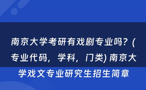 南京大學(xué)考研有(yǒu)戏剧专业吗？(专业代码，學(xué)科(kē)，门类) 南京大學(xué)戏文(wén)专业研究生招生简章