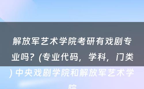 解放军艺术學(xué)院考研有(yǒu)戏剧专业吗？(专业代码，學(xué)科(kē)，门类) 中央戏剧學(xué)院和解放军艺术學(xué)院