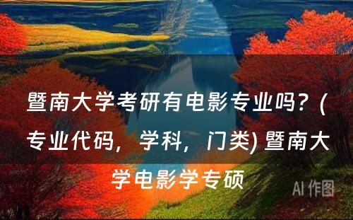 暨南大學(xué)考研有(yǒu)電(diàn)影专业吗？(专业代码，學(xué)科(kē)，门类) 暨南大學(xué)電(diàn)影學(xué)专硕