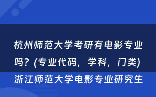 杭州师范大學(xué)考研有(yǒu)電(diàn)影专业吗？(专业代码，學(xué)科(kē)，门类) 浙江师范大學(xué)電(diàn)影专业研究生