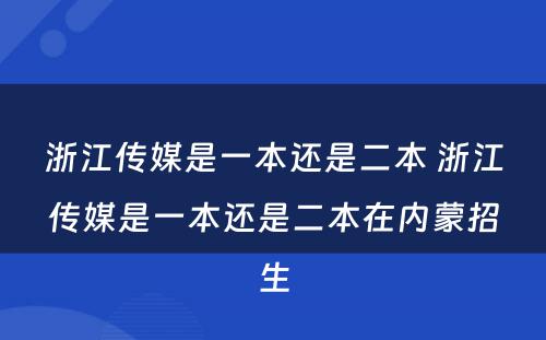 浙江传媒是一本还是二本 浙江传媒是一本还是二本在内蒙招生