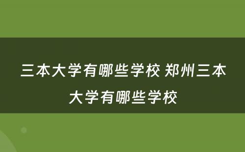三本大學(xué)有(yǒu)哪些學(xué)校 郑州三本大學(xué)有(yǒu)哪些學(xué)校