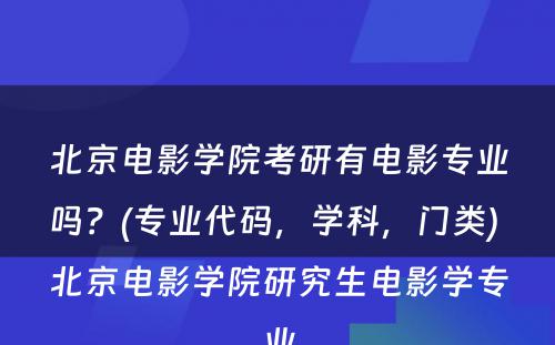 北京電(diàn)影學(xué)院考研有(yǒu)電(diàn)影专业吗？(专业代码，學(xué)科(kē)，门类) 北京電(diàn)影學(xué)院研究生電(diàn)影學(xué)专业
