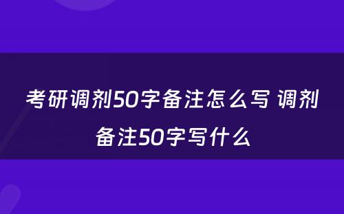 考研调剂50字备注怎么写 调剂备注50字写什么