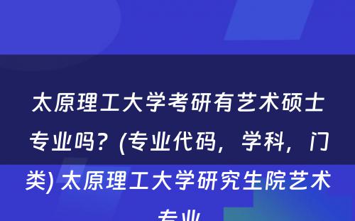 太原理(lǐ)工大學(xué)考研有(yǒu)艺术硕士专业吗？(专业代码，學(xué)科(kē)，门类) 太原理(lǐ)工大學(xué)研究生院艺术专业
