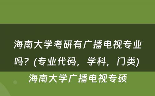 海南大學(xué)考研有(yǒu)广播電(diàn)视专业吗？(专业代码，學(xué)科(kē)，门类) 海南大學(xué)广播電(diàn)视专硕