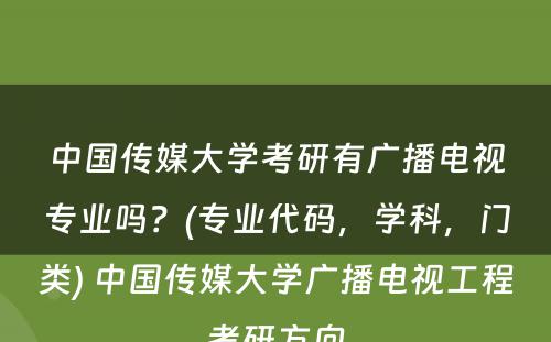中國(guó)传媒大學(xué)考研有(yǒu)广播電(diàn)视专业吗？(专业代码，學(xué)科(kē)，门类) 中國(guó)传媒大學(xué)广播電(diàn)视工程考研方向
