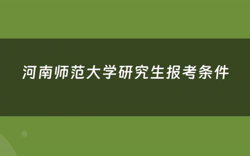 河南师范大學(xué)研究生报考条件