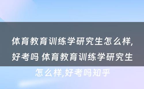 體(tǐ)育教育训练學(xué)研究生怎么样,好考吗 體(tǐ)育教育训练學(xué)研究生怎么样,好考吗知乎