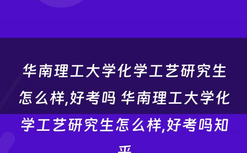 华南理(lǐ)工大學(xué)化學(xué)工艺研究生怎么样,好考吗 华南理(lǐ)工大學(xué)化學(xué)工艺研究生怎么样,好考吗知乎