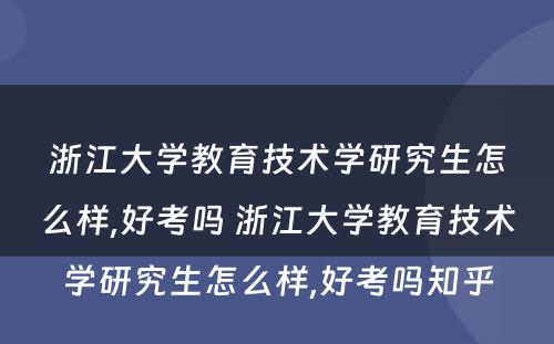 浙江大學(xué)教育技术學(xué)研究生怎么样,好考吗 浙江大學(xué)教育技术學(xué)研究生怎么样,好考吗知乎