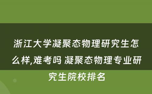 浙江大學(xué)凝聚态物(wù)理(lǐ)研究生怎么样,难考吗 凝聚态物(wù)理(lǐ)专业研究生院校排名