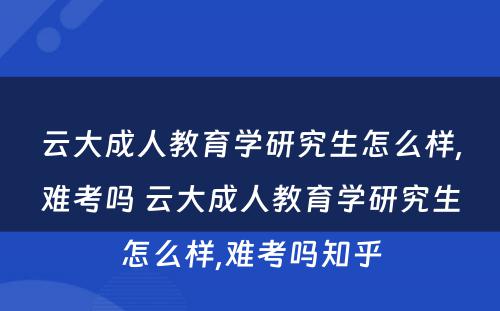 云大成人教育學(xué)研究生怎么样,难考吗 云大成人教育學(xué)研究生怎么样,难考吗知乎