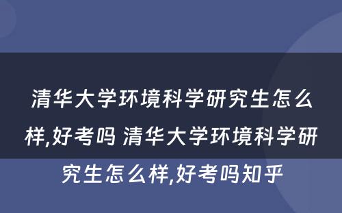 清华大學(xué)环境科(kē)學(xué)研究生怎么样,好考吗 清华大學(xué)环境科(kē)學(xué)研究生怎么样,好考吗知乎