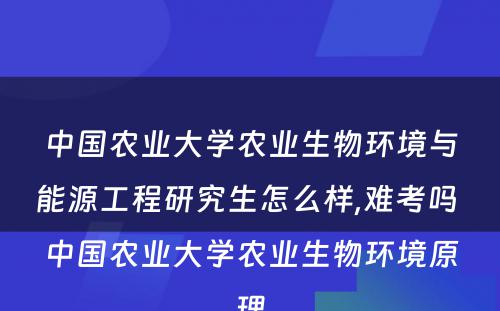 中國(guó)农业大學(xué)农业生物(wù)环境与能(néng)源工程研究生怎么样,难考吗 中國(guó)农业大學(xué)农业生物(wù)环境原理(lǐ)
