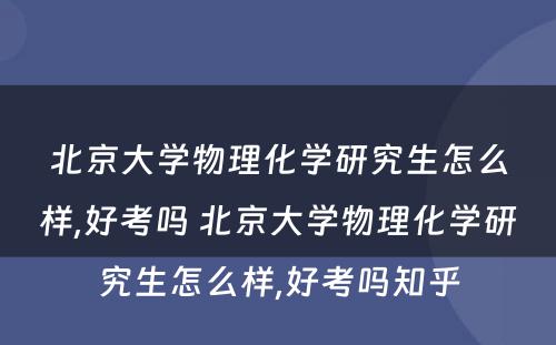 北京大學(xué)物(wù)理(lǐ)化學(xué)研究生怎么样,好考吗 北京大學(xué)物(wù)理(lǐ)化學(xué)研究生怎么样,好考吗知乎