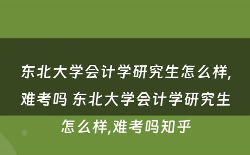 东北大學(xué)会计學(xué)研究生怎么样,难考吗 东北大學(xué)会计學(xué)研究生怎么样,难考吗知乎