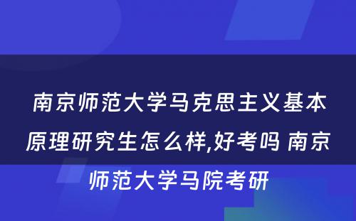 南京师范大學(xué)马克思主义基本原理(lǐ)研究生怎么样,好考吗 南京师范大學(xué)马院考研