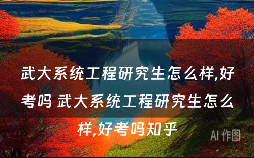 武大系统工程研究生怎么样,好考吗 武大系统工程研究生怎么样,好考吗知乎
