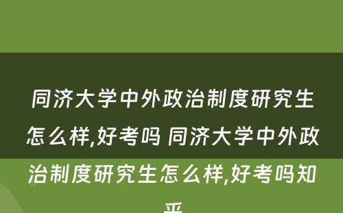 同济大學(xué)中外政治制度研究生怎么样,好考吗 同济大學(xué)中外政治制度研究生怎么样,好考吗知乎
