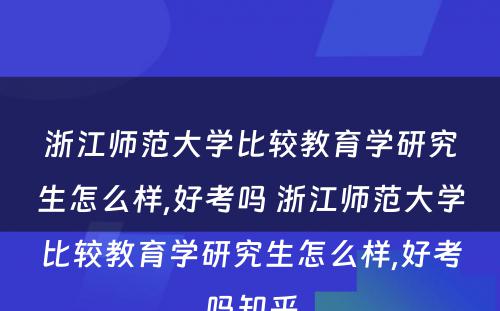 浙江师范大學(xué)比较教育學(xué)研究生怎么样,好考吗 浙江师范大學(xué)比较教育學(xué)研究生怎么样,好考吗知乎