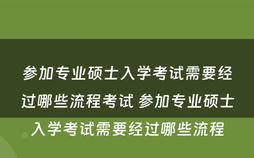 参加专业硕士入學(xué)考试需要经过哪些流程考试 参加专业硕士入學(xué)考试需要经过哪些流程