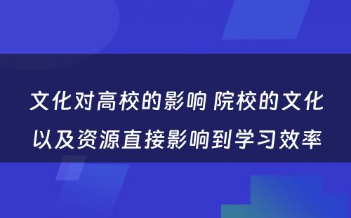 文(wén)化对高校的影响 院校的文(wén)化以及资源直接影响到學(xué)习效率
