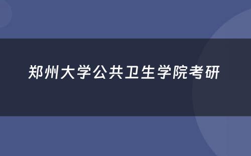 郑州大學(xué)公共卫生學(xué)院考研 