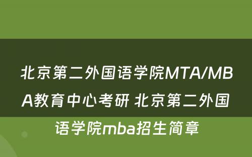 北京第二外國(guó)语學(xué)院MTA/MBA教育中心考研 北京第二外國(guó)语學(xué)院mba招生简章