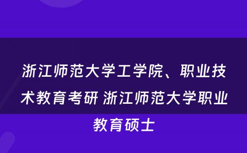 浙江师范大學(xué)工學(xué)院、职业技术教育考研 浙江师范大學(xué)职业教育硕士