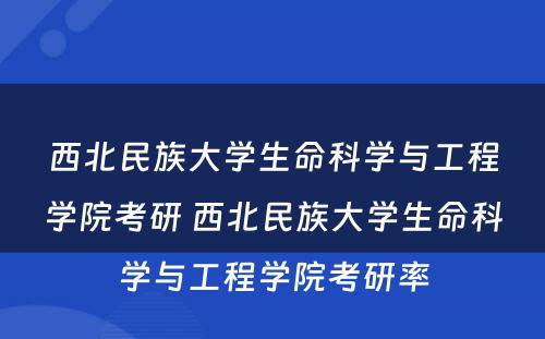 西北民(mín)族大學(xué)生命科(kē)學(xué)与工程學(xué)院考研 西北民(mín)族大學(xué)生命科(kē)學(xué)与工程學(xué)院考研率
