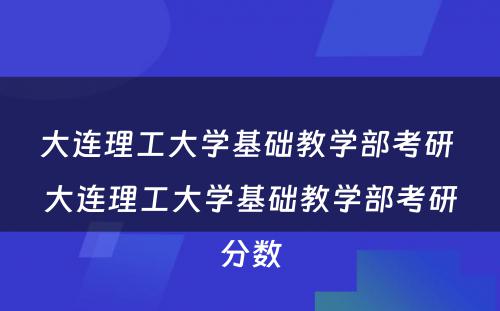 大连理(lǐ)工大學(xué)基础教學(xué)部考研 大连理(lǐ)工大學(xué)基础教學(xué)部考研分(fēn)数