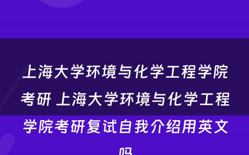 上海大學(xué)环境与化學(xué)工程學(xué)院考研 上海大學(xué)环境与化學(xué)工程學(xué)院考研复试自我介绍用(yòng)英文(wén)吗
